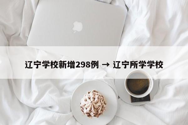 辽宁学校新增298例 → 辽宁所学学校