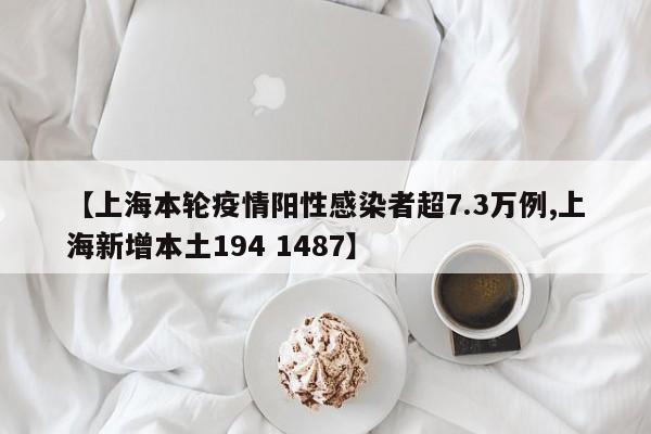 【上海本轮疫情阳性感染者超7.3万例,上海新增本土194 1487】