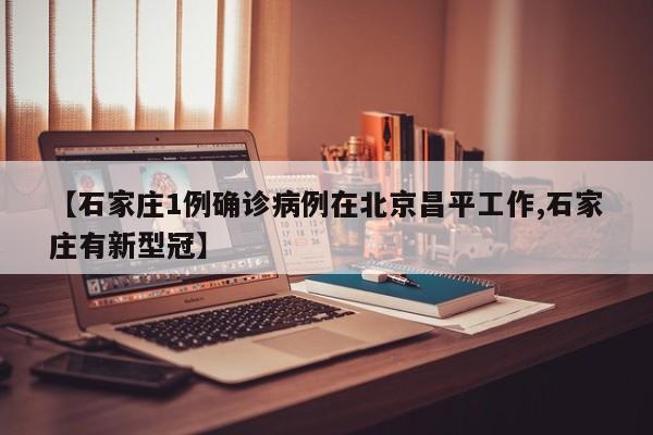 【石家庄1例确诊病例在北京昌平工作,石家庄有新型冠】