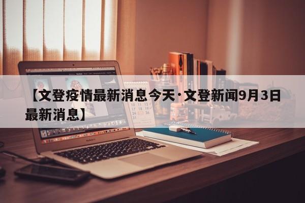 【文登疫情最新消息今天·文登新闻9月3日最新消息】