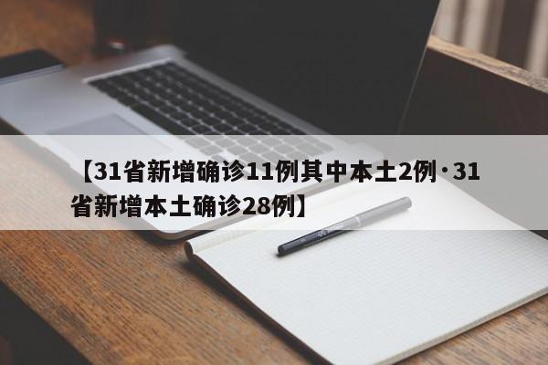 【31省新增确诊11例其中本土2例·31省新增本土确诊28例】