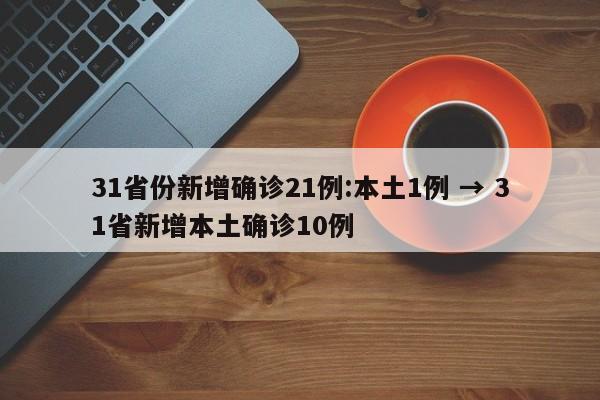 31省份新增确诊21例:本土1例 → 31省新增本土确诊10例