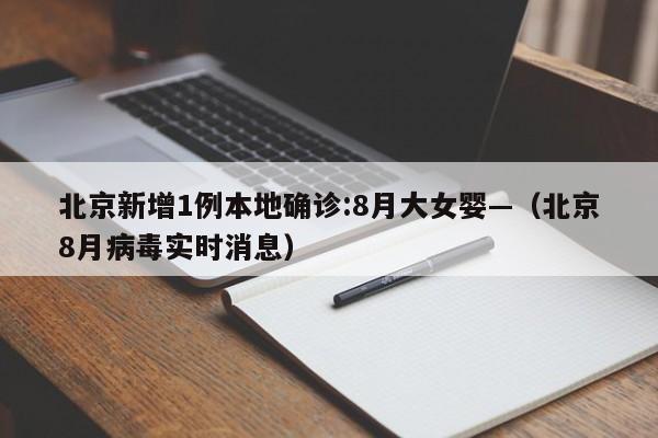 北京新增1例本地确诊:8月大女婴—（北京8月病毒实时消息）