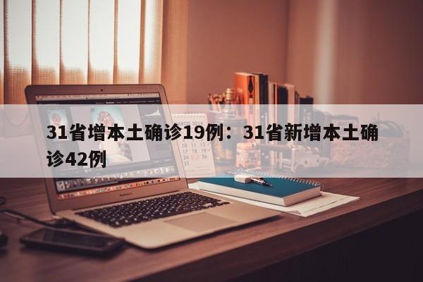 31省增本土确诊19例：31省新增本土确诊42例