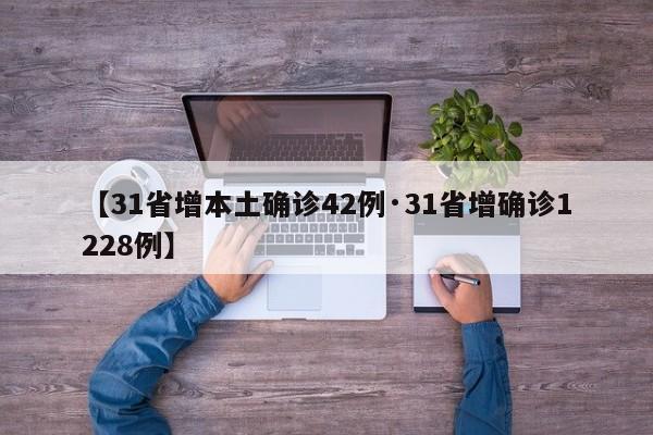 【31省增本土确诊42例·31省增确诊1228例】