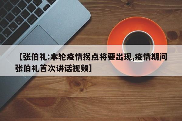 【张伯礼:本轮疫情拐点将要出现,疫情期间张伯礼首次讲话视频】