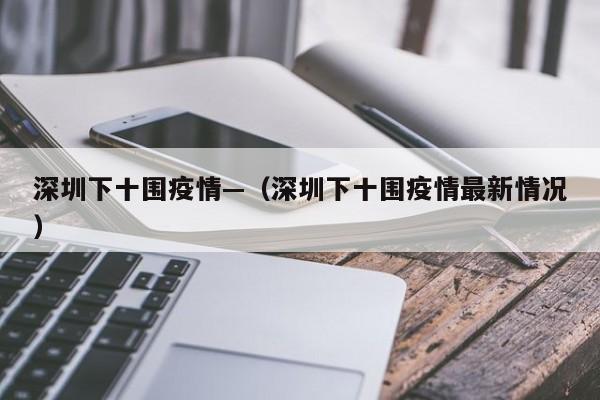 深圳下十围疫情—（深圳下十围疫情最新情况）