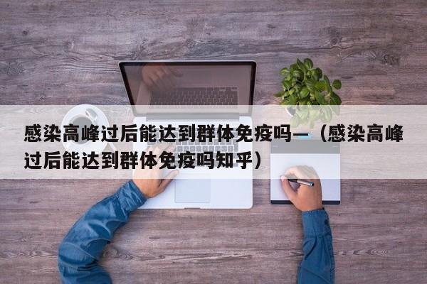 感染高峰过后能达到群体免疫吗—（感染高峰过后能达到群体免疫吗知乎）