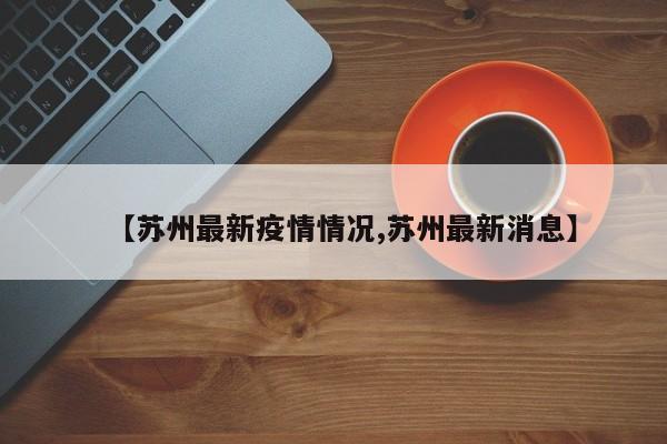 【苏州最新疫情情况,苏州最新消息】