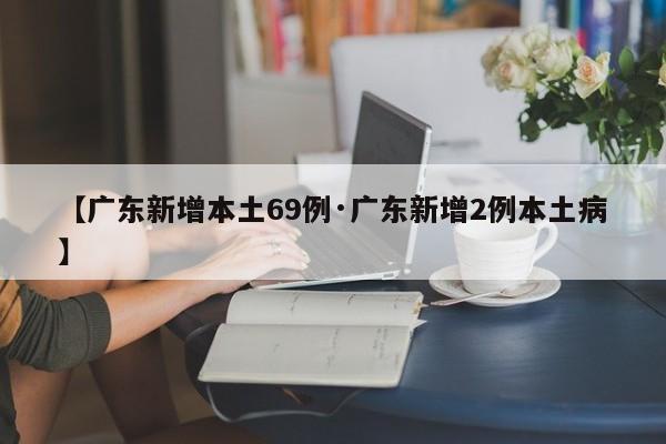【广东新增本土69例·广东新增2例本土病】
