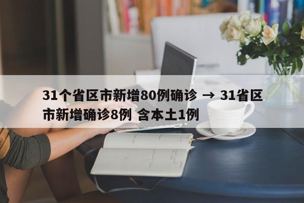 31个省区市新增80例确诊 → 31省区市新增确诊8例 含本土1例
