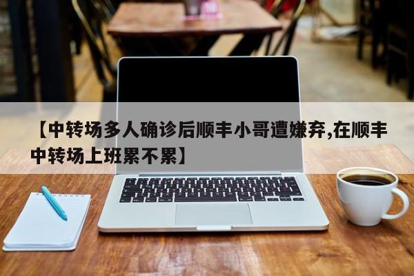 【中转场多人确诊后顺丰小哥遭嫌弃,在顺丰中转场上班累不累】