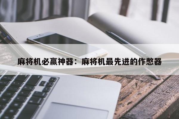 麻将机必赢神器：麻将机最先进的作憋器