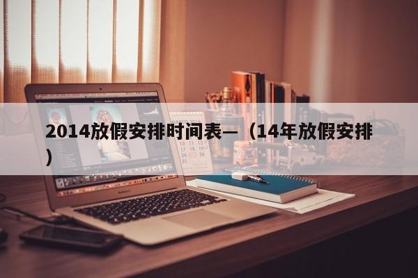 2014放假安排时间表—（14年放假安排）