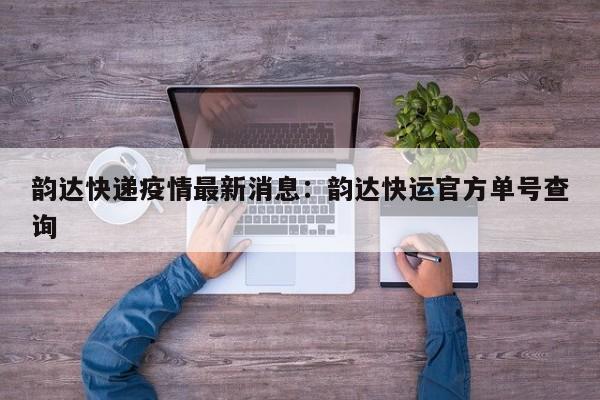 韵达快递疫情最新消息：韵达快运官方单号查询
