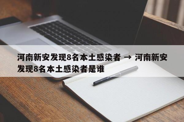 河南新安发现8名本土感染者 → 河南新安发现8名本土感染者是谁