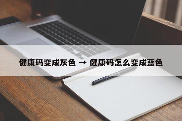 健康码变成灰色 → 健康码怎么变成蓝色